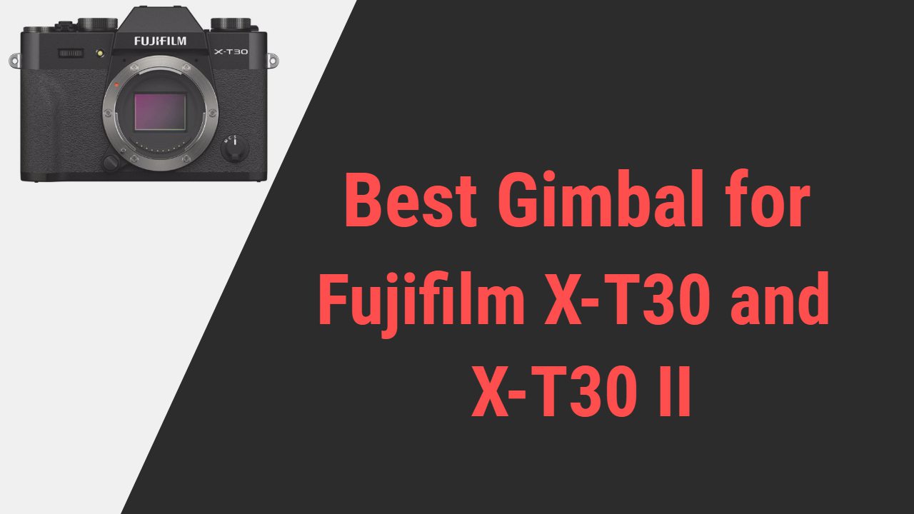 Best Gimbal for Fujifilm X-T30 and X-T30 II