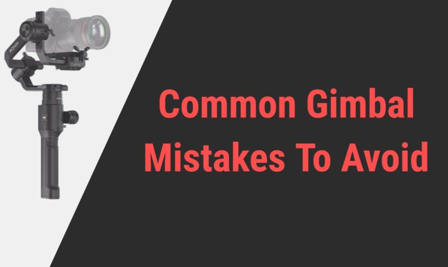 Common Shocking Mistakes You Might Be Making While Shooting With Gimbal