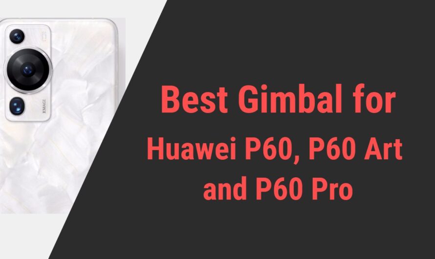 Best Gimbal for Huawei P60, P60 Art and P60 Pro Smartphone Series