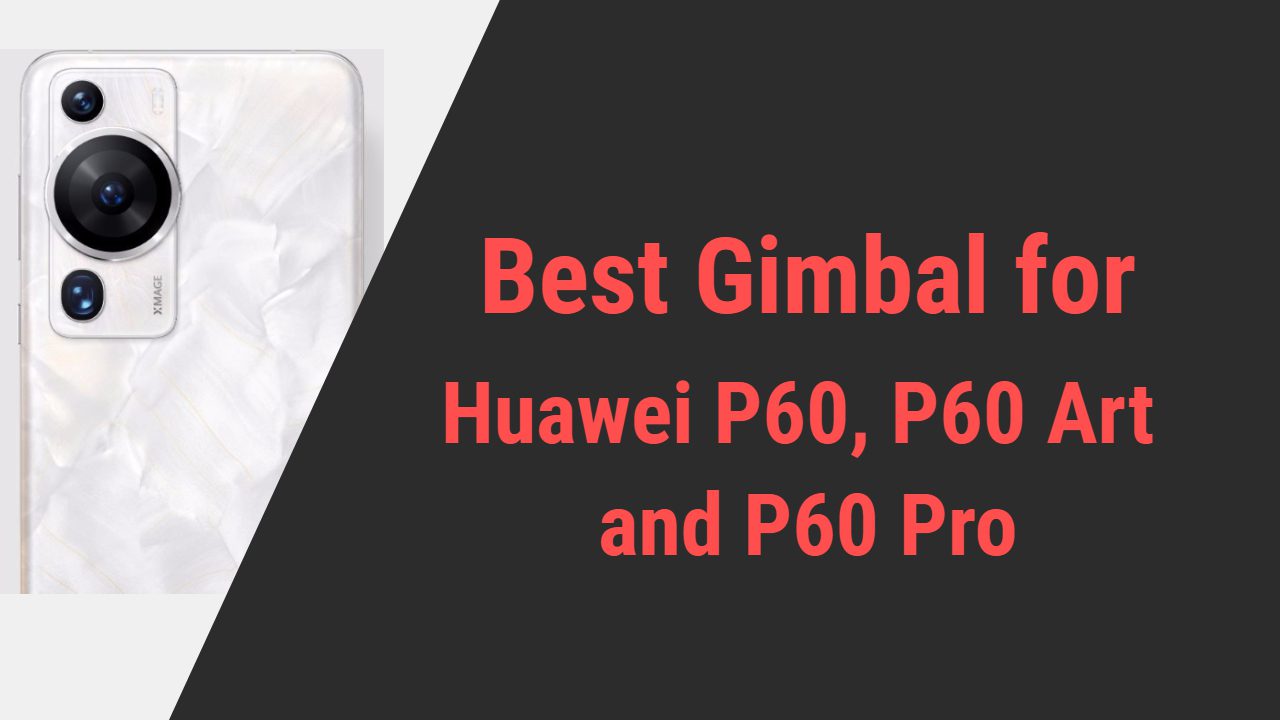 Best Gimbal for Huawei P60, P60 Art and P60 Pro