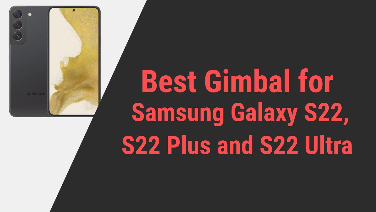 Best Gimbal for Samsung Galaxy S22, S22 Plus and S22 Ultra
