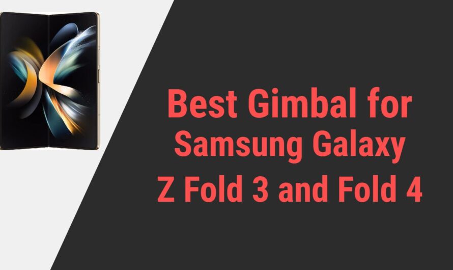 Best Gimbal for Samsung Galaxy Z Fold 3 and Z Fold 4 Smartphones