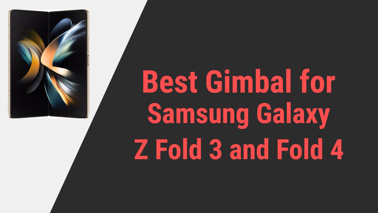 Best Gimbal for Samsung Galaxy Z Fold 3 and Fold 4