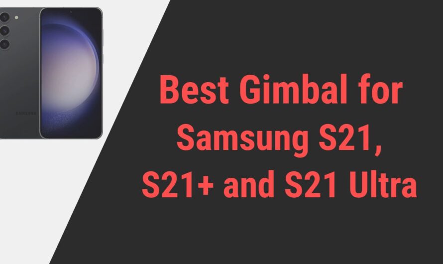 Best Gimbal for Samsung Galaxy S21, S21 FE, S21 Plus and S21 Ultra Smartphones