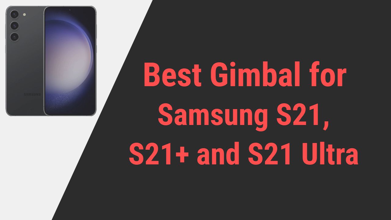 Best Gimbal for Samsung S21,S21 Plus and S21 Ultra