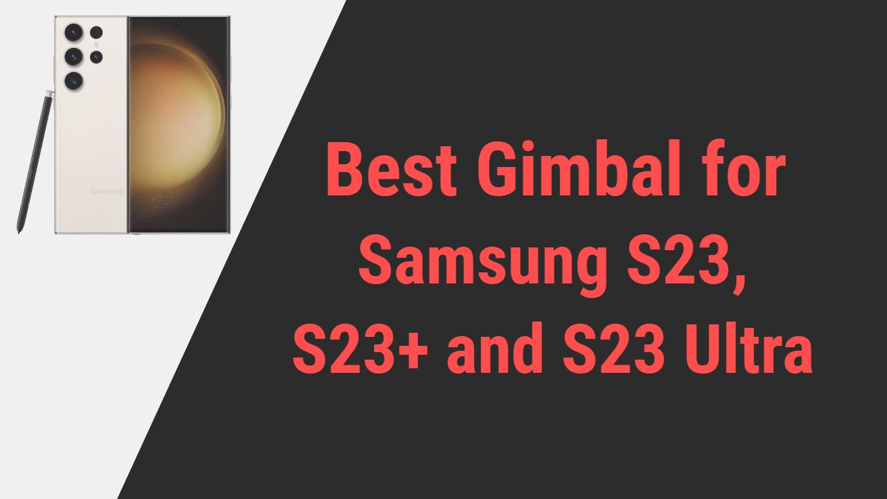 Best Gimbal for Samsung S23,S23 Plus,S23 Ultra