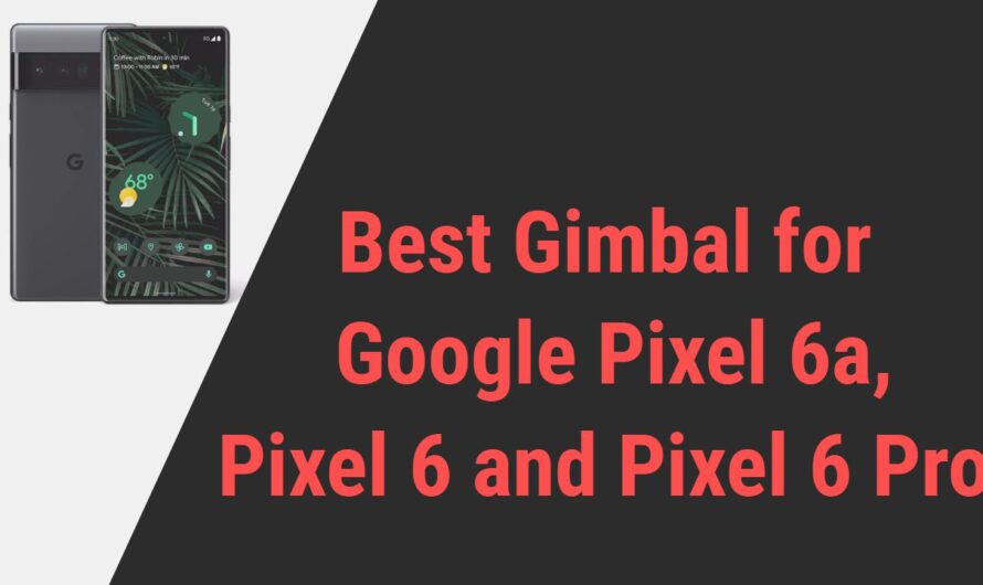Best Gimbal for Google Pixel 6a, Pixel 6 and Pixel 6 Pro Smartphones