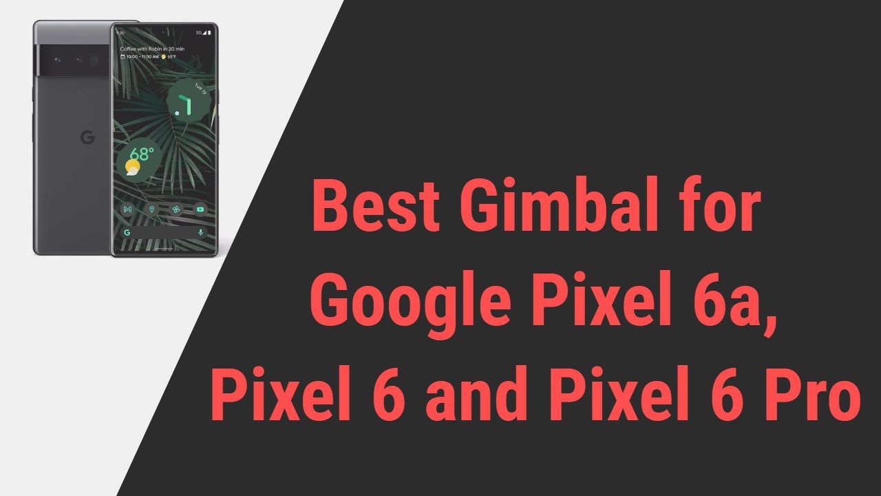 Best Gimbal for Google Pixel 6a, Pixel 6 and Pixel 6 Pro