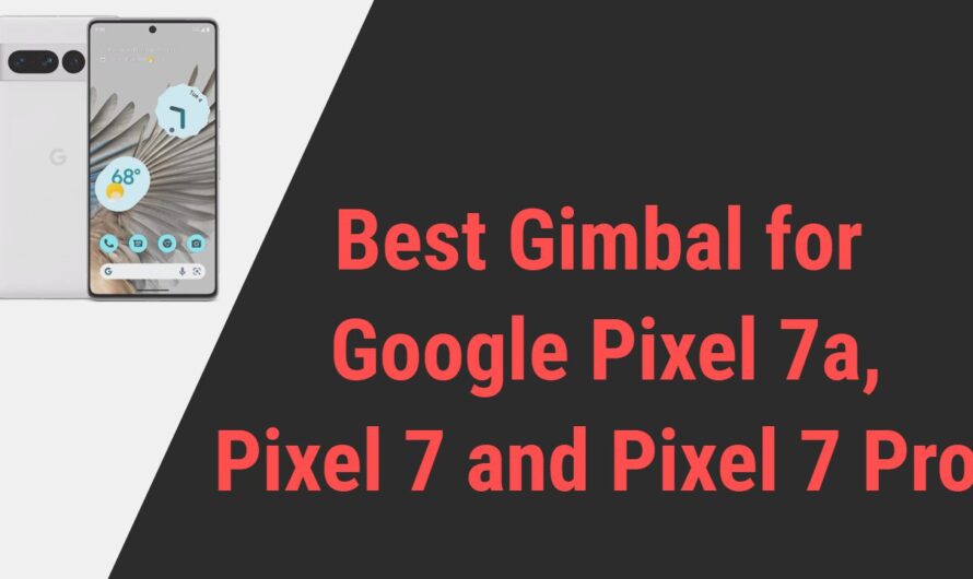 Best Gimbal for Google Pixel 7, Pixel 7a and Pixel 7 Pro Smartphones
