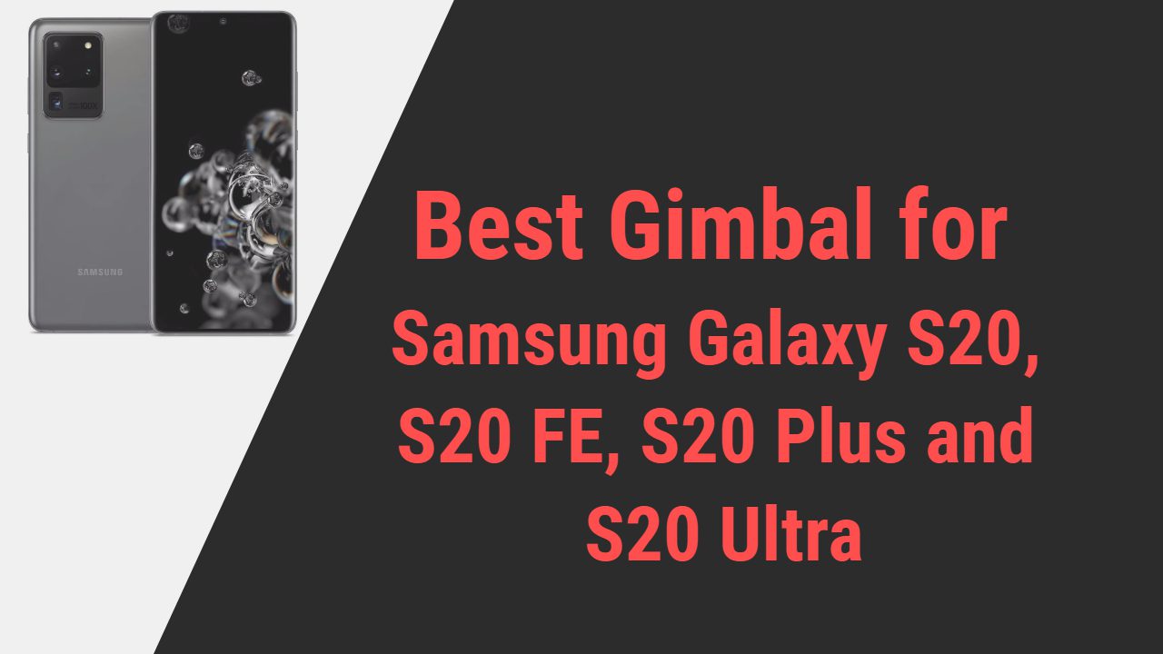 Best Gimbal for Samsung Galaxy S20, S20 FE, S20 Plus and S20 Ultra