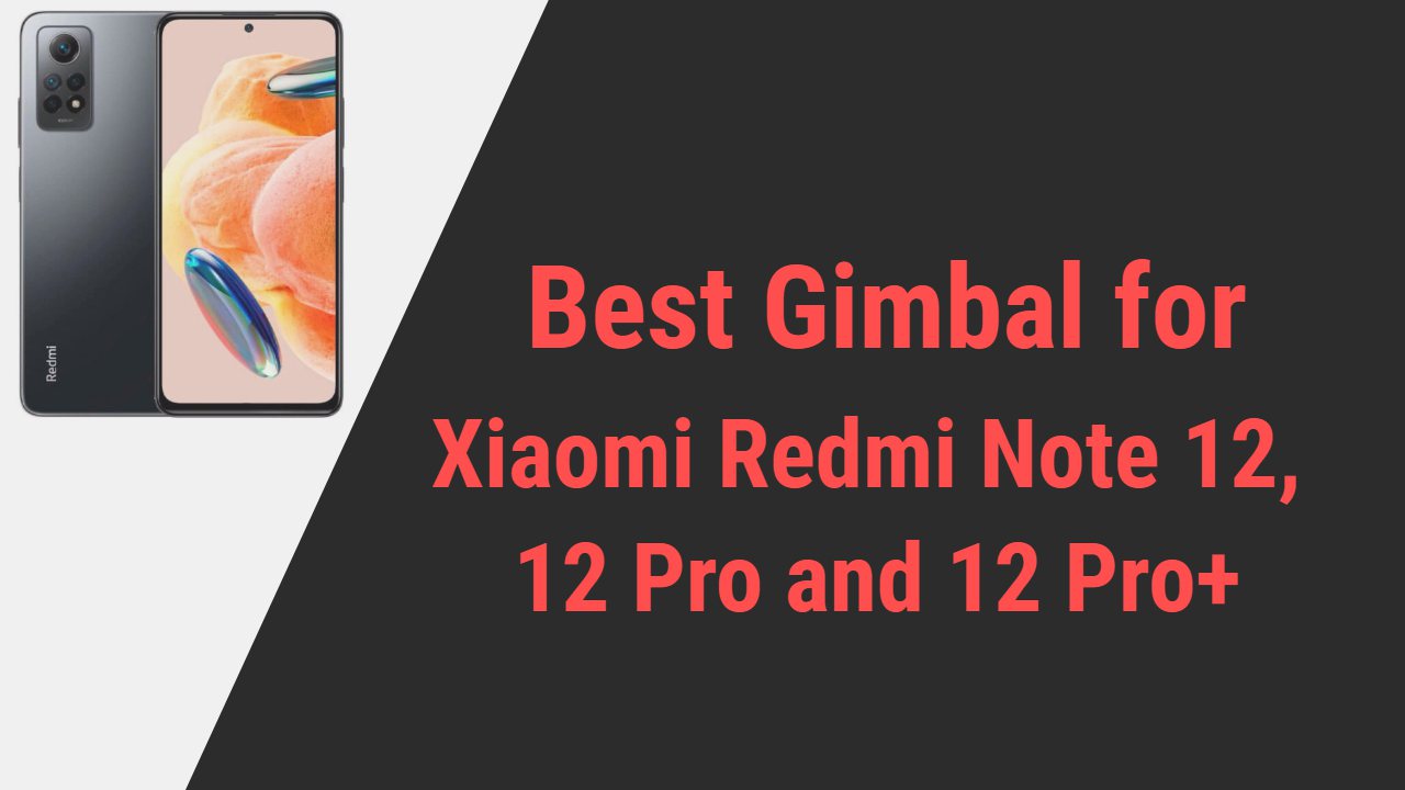 Best Gimbal for Xiaomi Redmi Note 12, 12 Pro and 12 Pro+