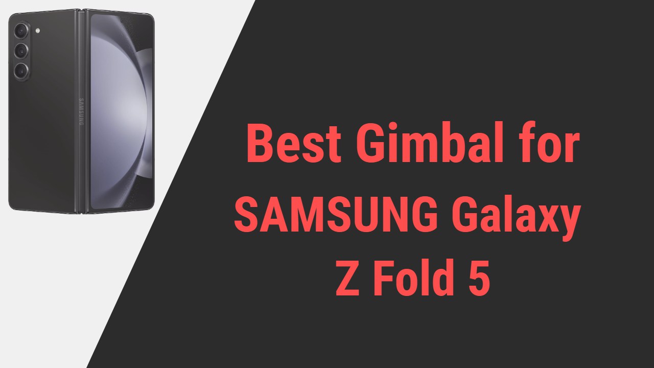 Best Gimbal for SAMSUNG Galaxy Z Fold 5