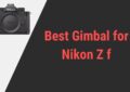 Best Gimbal for Nikon Z f